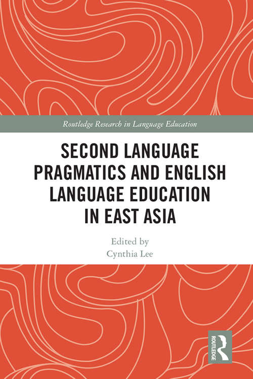 Second Language Pragmatics and English Language Education in East Asia (Routledge Research in Language Education)