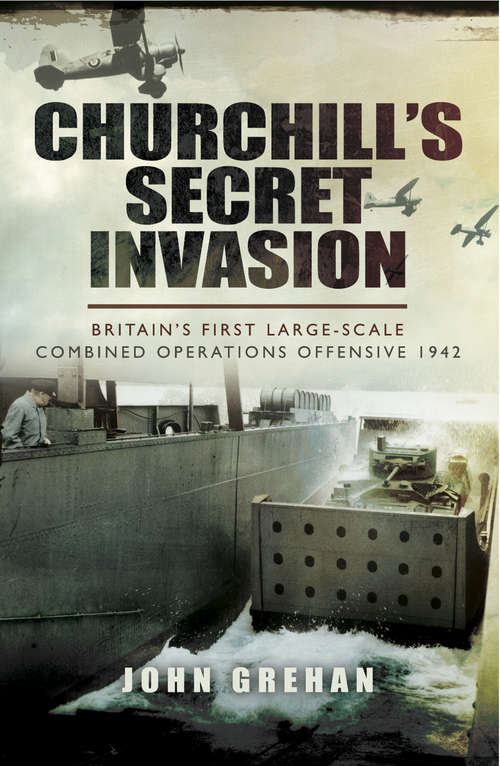 Churchill's Secret Invasion: Britains First Large Scale Combined Offensive 1942