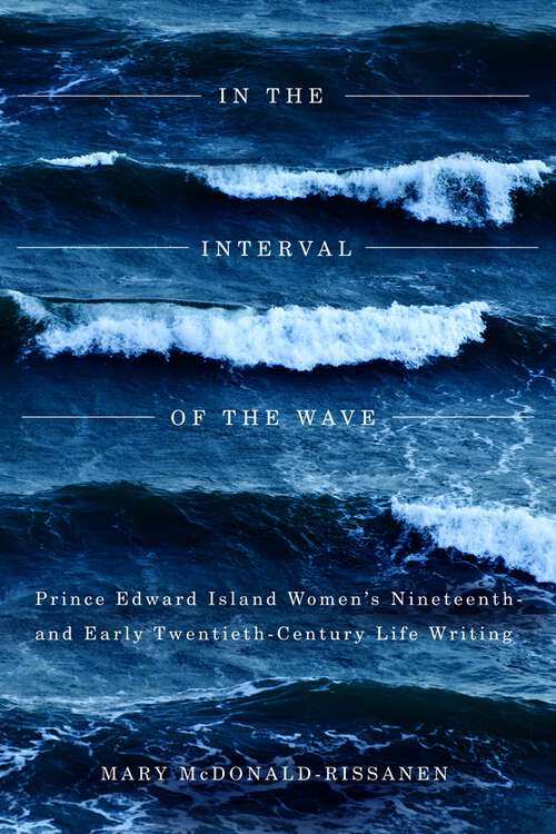 Book cover of In the Interval of the Wave: Prince Edward Island Women's Nineteenth- and Early Twentieth-Century Life Writing
