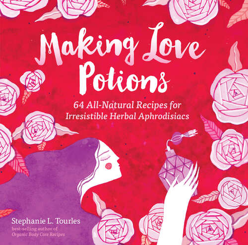 Book cover of Making Love Potions: 64 All-Natural Recipes for Irresistible Herbal Aphrodisiacs