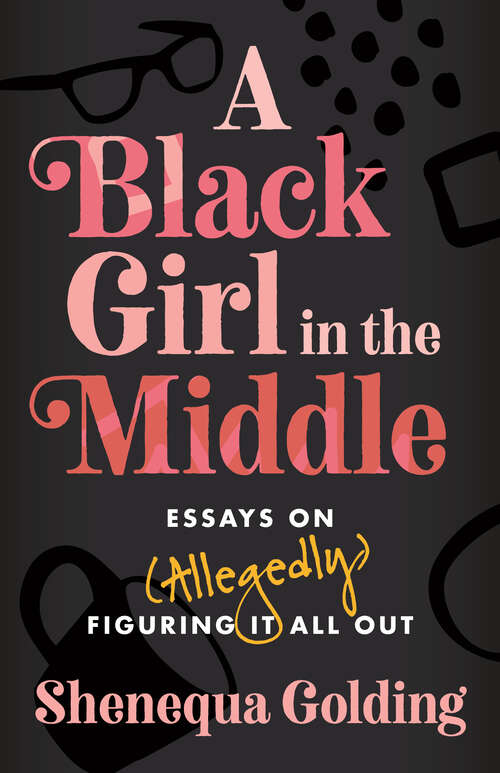 Book cover of A Black Girl in the Middle: Essays on (Allegedly) Figuring It All Out