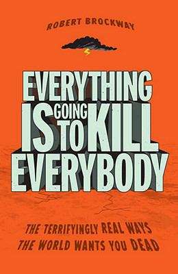 Book cover of Everything Is Going to Kill Everybody: The Terrifyingly Real Ways the World Wants You Dead