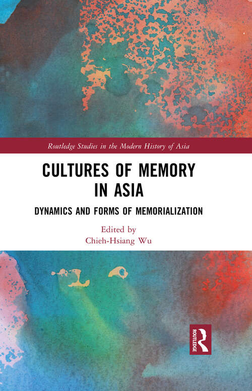 Book cover of Cultures of Memory in Asia: Dynamics and Forms of Memorialization (Routledge Studies in the Modern History of Asia)