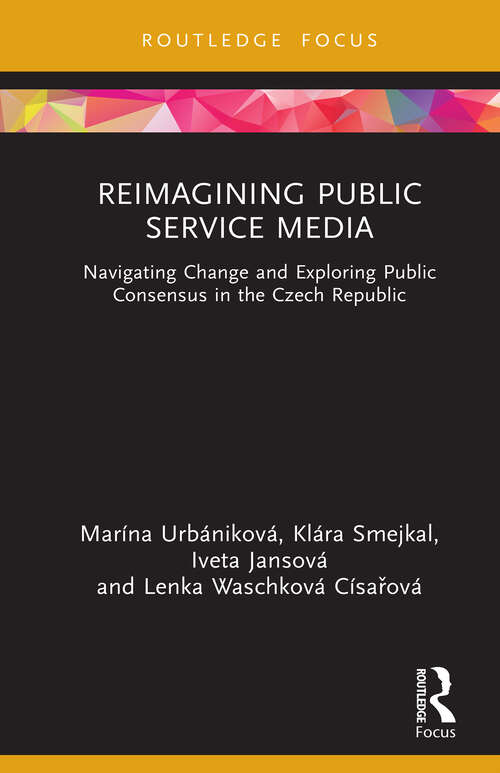 Book cover of Reimagining Public Service Media: Navigating Change and Exploring Public Consensus in the Czech Republic (1) (Routledge Focus on Communication and Society)