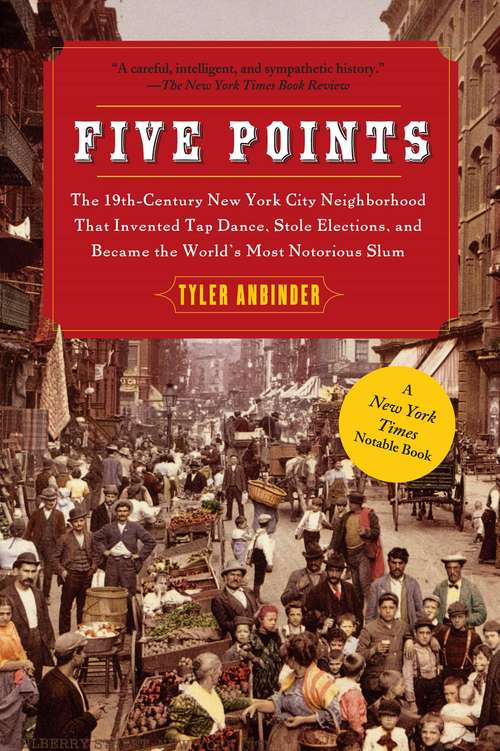 Book cover of Five Points: The 19th-Century New York City Neighborhood That Invented Tap Dance, Stole Elections, and Became the World's Most Notorious Slum