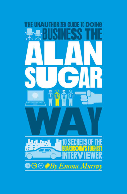 The Unauthorized Guide To Doing Business the Alan Sugar Way