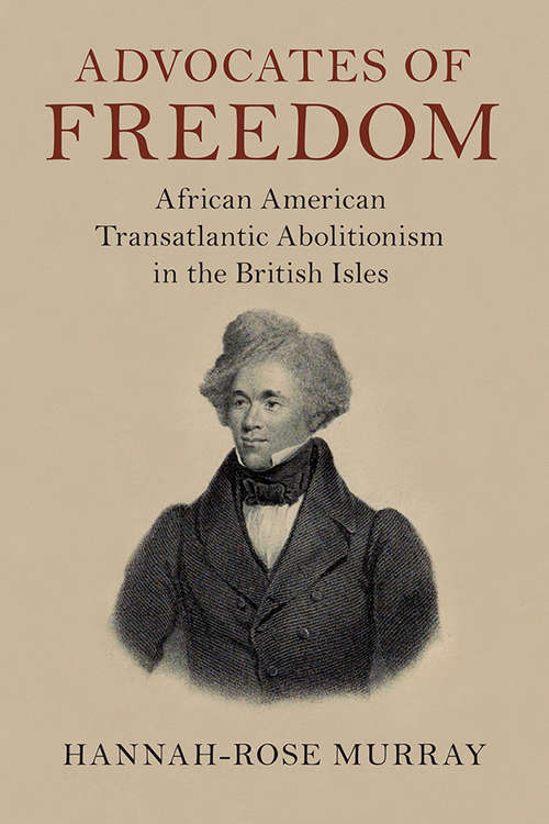 Advocates of Freedom: African American Transatlantic Abolitionism in the British Isles (Slaveries since Emancipation)
