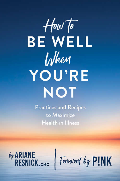Book cover of How to Be Well When You're Not: Practices And Recipes To Maximize Health In Illness
