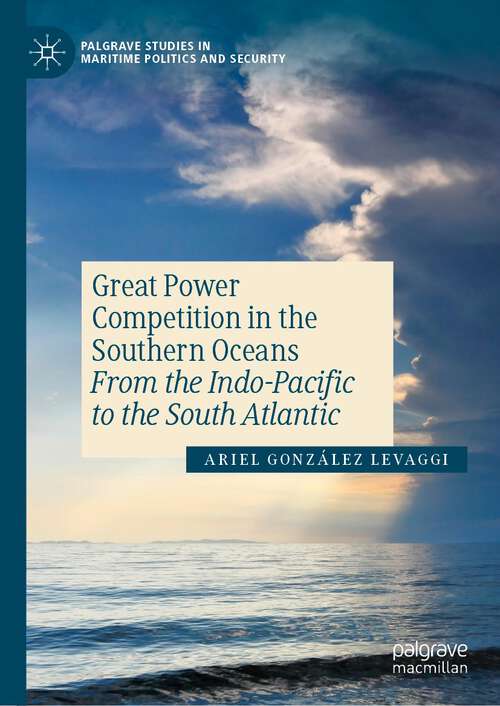 Book cover of Great Power Competition in the Southern Oceans: From the Indo-Pacific to the South Atlantic (1st ed. 2023) (Palgrave Studies in Maritime Politics and Security)