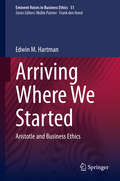 Arriving Where We Started: Aristotle and Business Ethics (Issues in Business Ethics #51)