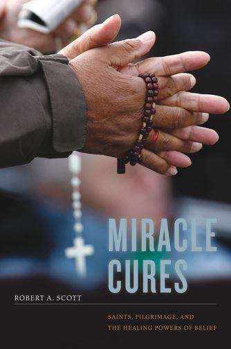 Book cover of Miracle Cures: Saints, Pilgrimage, and the Healing Powers of Belief