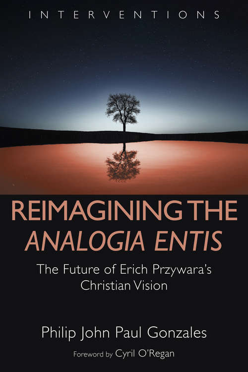 Reimagining the Analogia Entis: The Future of Erich Przywara's Christian Vision (Interventions)