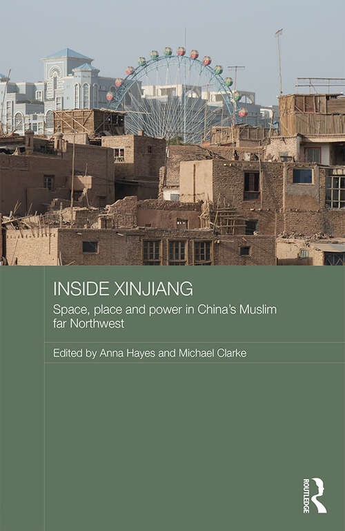 Inside Xinjiang: Space, Place and Power in China's Muslim Far Northwest (Routledge Contemporary China Series)