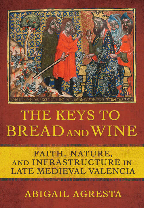 Book cover of The Keys to Bread and Wine: Faith, Nature, and Infrastructure in Late Medieval Valencia