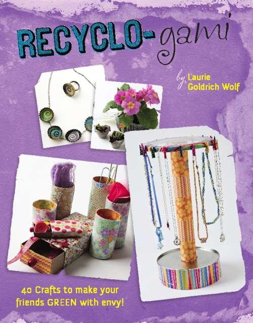 Recyclo-gami: 40 Crafts to Make your Friends GREEN with Envy!