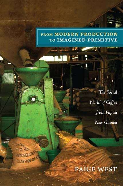 Book cover of From Modern Production to Imagined Primitive: The Social World of Coffee from Papua New Guinea