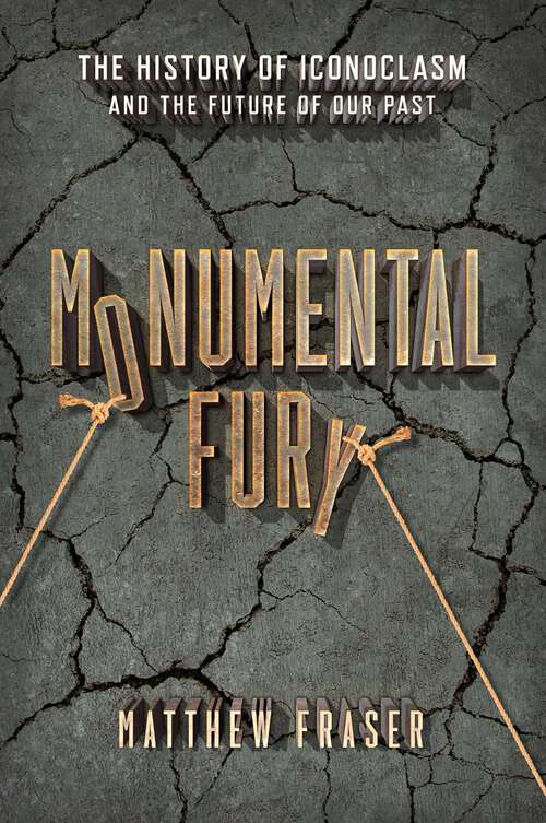 Book cover of Monumental Fury: The History of Iconoclasm and the Future of Our Past