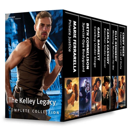 The Kelley Legacy Complete Collection: Private Justice\Special Ops Bodyguard\Cowboy Under Siege\Rancher Under Cover\Missing Mother-To-Be\Captain's Call of Duty