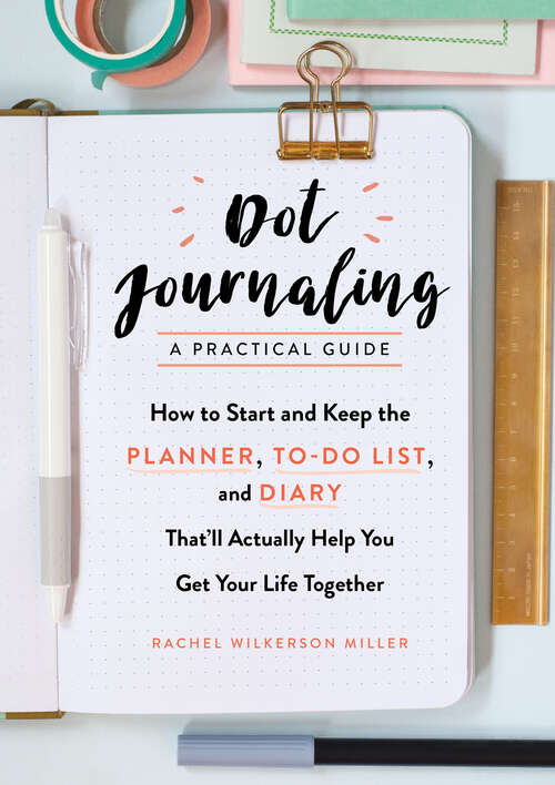Dot Journaling—A Practical Guide: How to Start and Keep the Planner, To-Do List, and Diary That'll Actually Help You Get Your Life Together