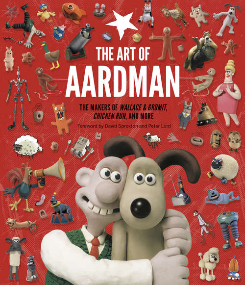 The Art of Aardman: The Makers of Wallace & Gromit, Chicken Run, and More