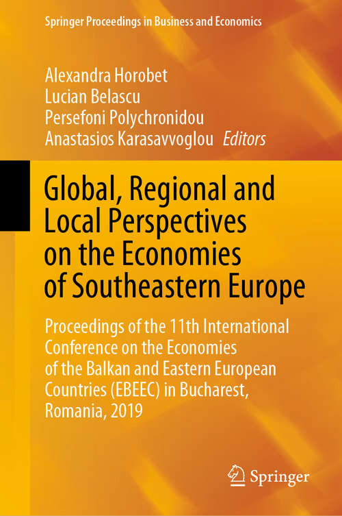 Global, Regional and Local Perspectives on the Economies of Southeastern Europe: Proceedings of the 11th International Conference on the Economies of the Balkan and Eastern European Countries (EBEEC) in Bucharest, Romania, 2019 (Springer Proceedings in Business and Economics)