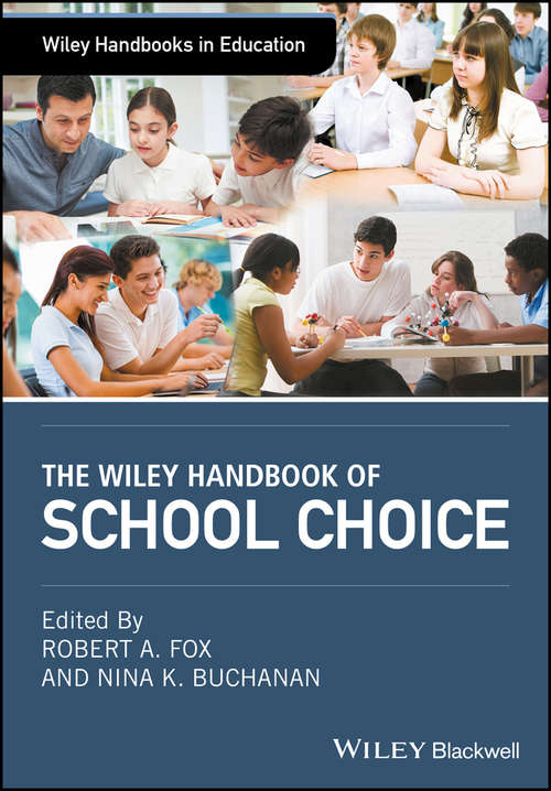 The Wiley Handbook of School Choice: An International Sourcebook For Practitioners, Researchers, Policy-makers And Journalists (Wiley Handbooks in Education)