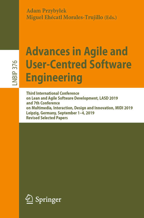 Book cover of Advances in Agile and User-Centred Software Engineering: Third International Conference on Lean and Agile Software Development, LASD 2019, and 7th Conference on Multimedia, Interaction, Design and Innovation, MIDI 2019, Leipzig, Germany, September 1–4, 2019, Revised Selected Papers (1st ed. 2020) (Lecture Notes in Business Information Processing #376)