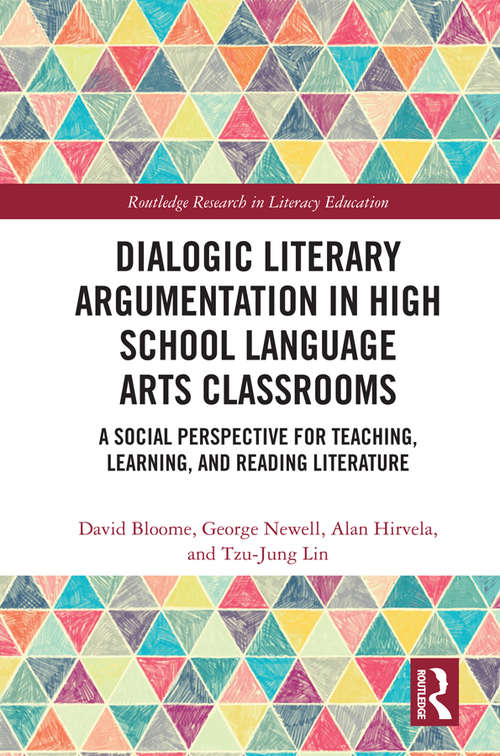 Dialogic Literary Argumentation in High School Language Arts Classrooms: A Social Perspective for Teaching, Learning, and Reading Literature (Routledge Research in Literacy Education)