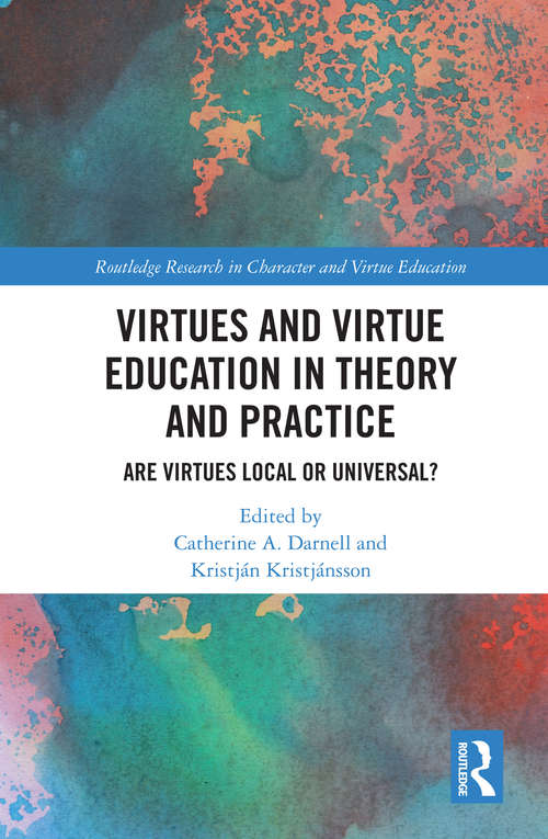 Virtues and Virtue Education in Theory and Practice: Are Virtues Local or Universal? (Routledge Research in Character and Virtue Education)