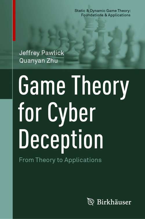 Game Theory for Cyber Deception: From Theory to Applications (Static & Dynamic Game Theory: Foundations & Applications)
