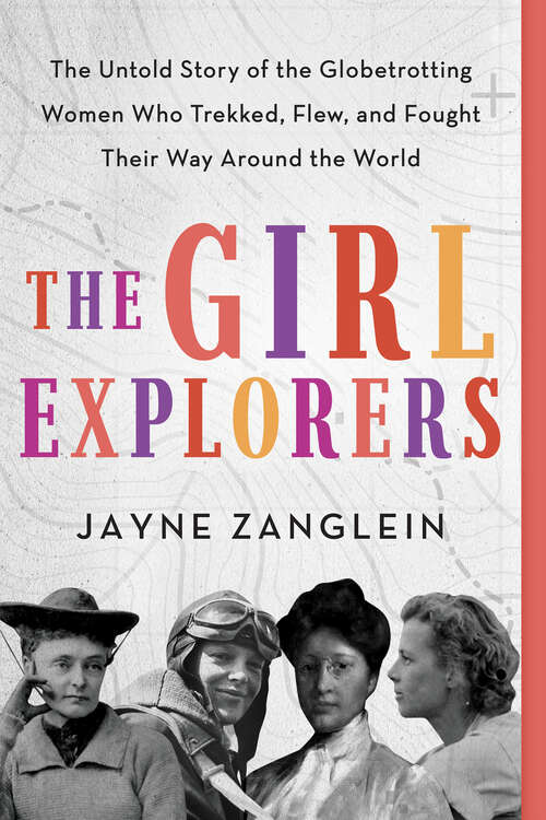 Book cover of The Girl Explorers: The Untold Story of the Globetrotting Women WhoÂ Trekked, Flew, and Fought Their Way Around the World