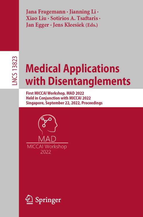 Medical Applications with Disentanglements: First Miccai Workshop, Mad 2022, Held In Conjunction With Miccai 2022, Singapore, September 22, 2022, Proceedings (Lecture Notes In Computer Science Series #13823)