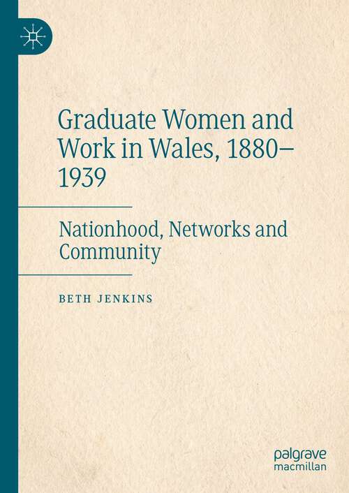 Book cover of Graduate Women and Work in Wales, 1880–1939: Nationhood, Networks and Community (1st ed. 2022)
