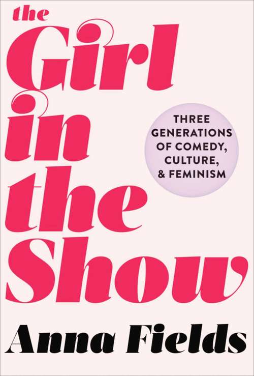 Book cover of The Girl in the Show: Three Generations of Comedy, Culture, and Feminism (Proprietary)