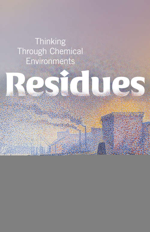 Residues: Thinking Through Chemical Environments (Nature, Society, and Culture)
