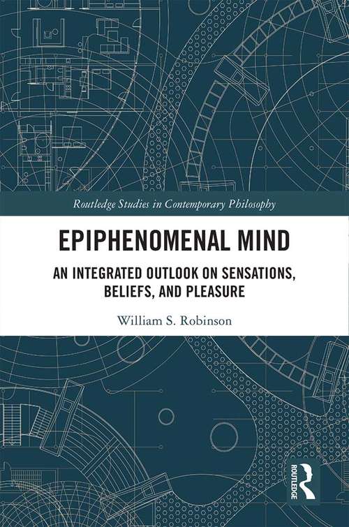 Epiphenomenal Mind: An Integrated Outlook on Sensations, Beliefs, and Pleasure (Routledge Studies in Contemporary Philosophy)