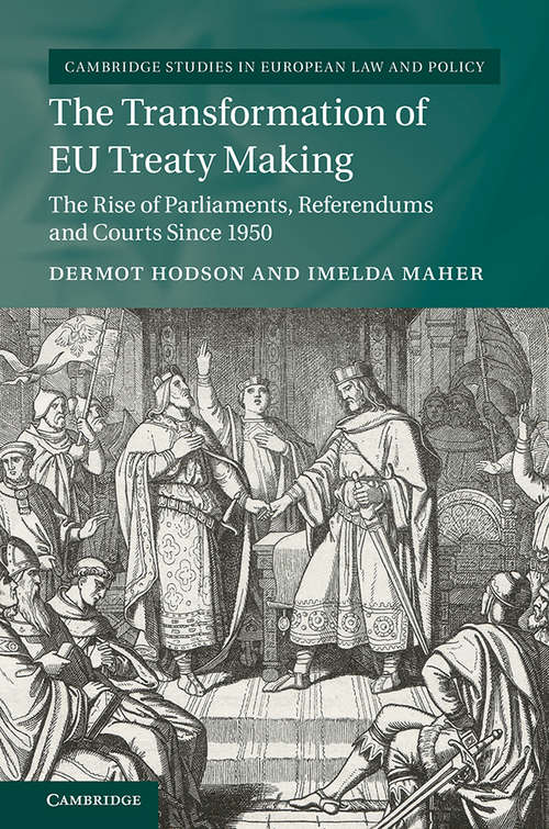 The Transformation of EU Treaty Making: The Rise of Parliaments, Referendums and Courts since 1950 (Cambridge Studies in European Law and Policy)