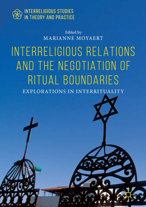 Interreligious Relations and the Negotiation of Ritual Boundaries: Explorations in Interrituality (Interreligious Studies in Theory and Practice)