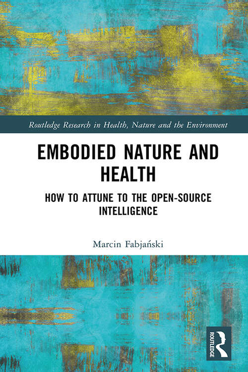 Book cover of Embodied Nature and Health: How to Attune to the Open-source Intelligence (Routledge Research in Health, Nature and the Environment)