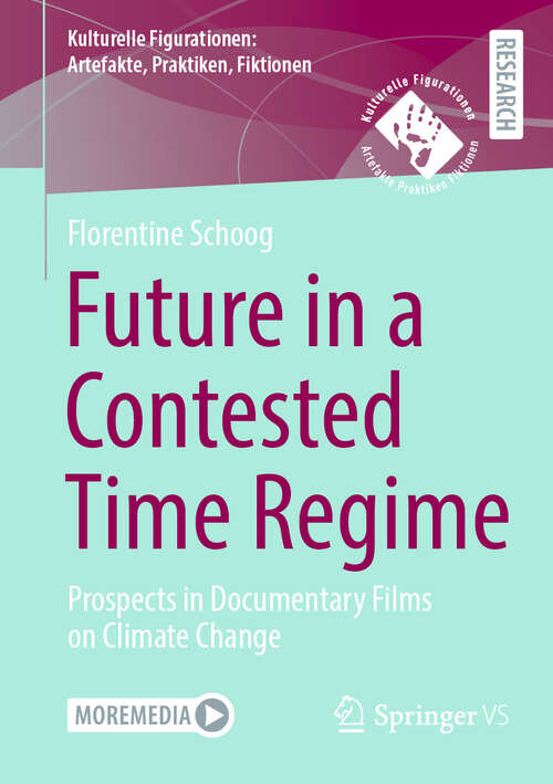 Book cover of Future in a Contested Time Regime: Prospects in Documentary Films on Climate Change (Kulturelle Figurationen: Artefakte, Praktiken, Fiktionen)