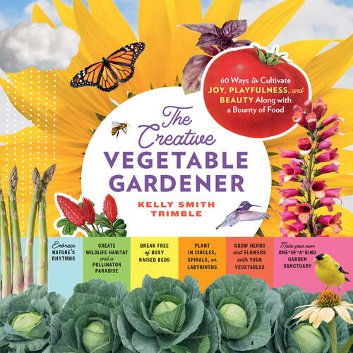 Book cover of The Creative Vegetable Gardener: 60 Ways to Cultivate Joy, Playfulness, and Beauty along with a Bounty of Food