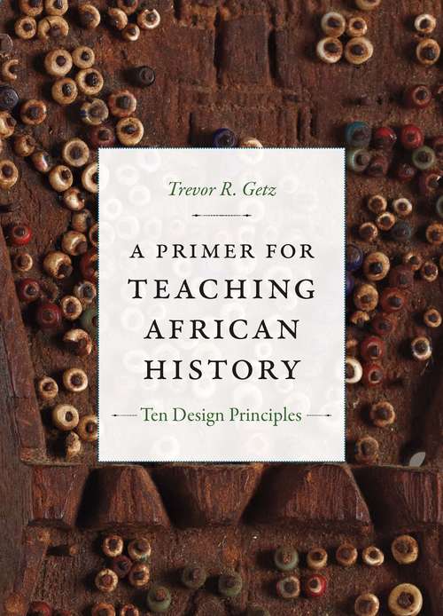 A Primer for Teaching African History: Ten Design Principles (Design Principles for Teaching History)
