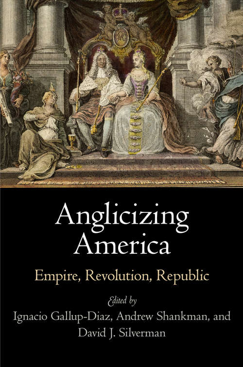 Anglicizing America: Empire, Revolution, Republic (Early American Studies)