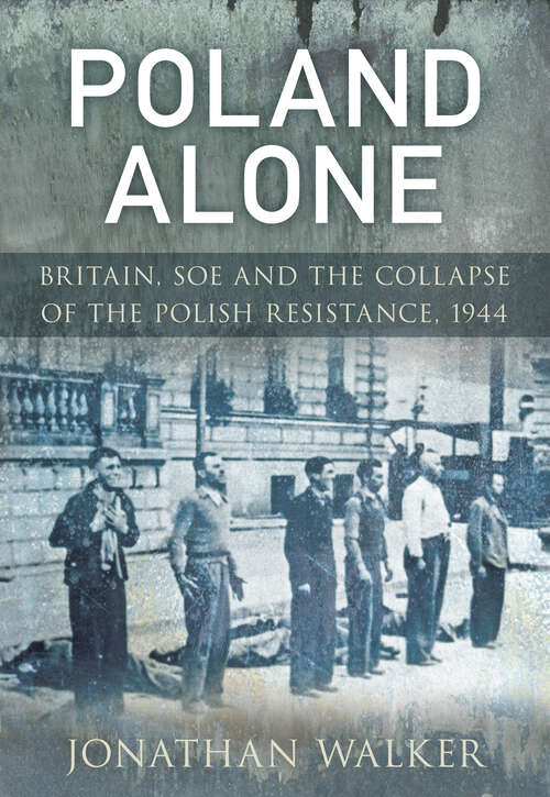 Book cover of Poland Alone: Britain, SOE and the Collapse of the Polish Resistance, 1944