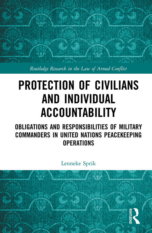 Book cover of Protection of Civilians and Individual Accountability: Obligations and Responsibilities of Military Commanders in United Nations Peacekeeping Operations (Routledge Research in the Law of Armed Conflict)