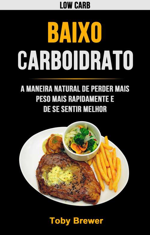 Book cover of Baixo Carboidrato: A Maneira Natural De Perder Mais Peso Mais Rapidamente E De Se Sentir Melhor