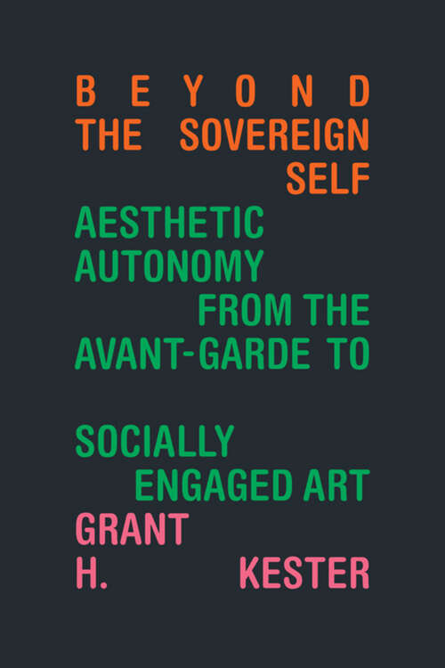 Book cover of Beyond the Sovereign Self: Aesthetic Autonomy from the Avant-Garde to Socially Engaged Art