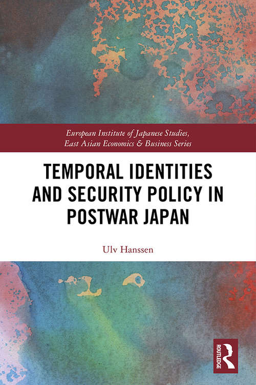 Temporal Identities and Security Policy in Postwar Japan (European Institute of Japanese Studies East Asian Economics and Business Series)