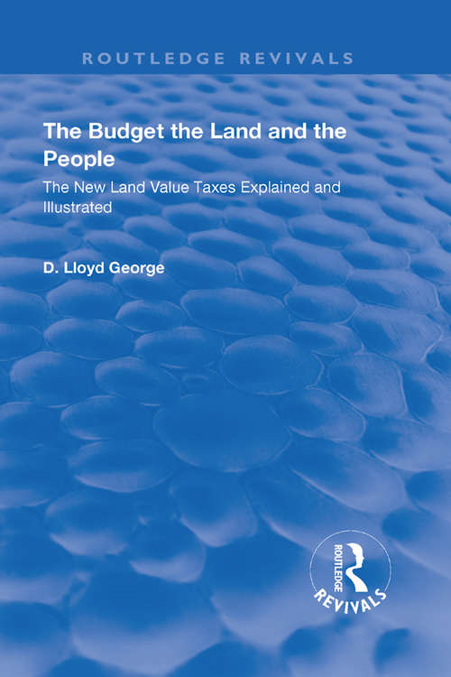 The Budget, The Land And The People.: The New Land Value Taxes Explained and Illustrated (Routledge Revivals)