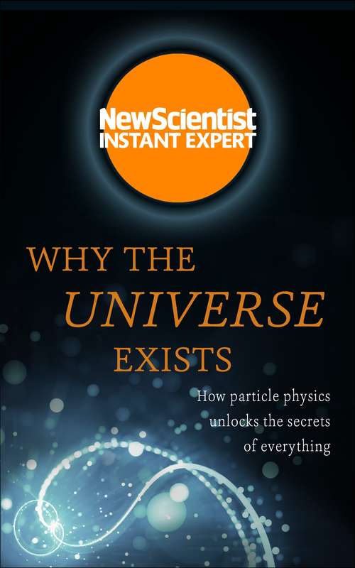 Book cover of Why the Universe Exists: How particle physics unlocks the secrets of everything (New Scientist